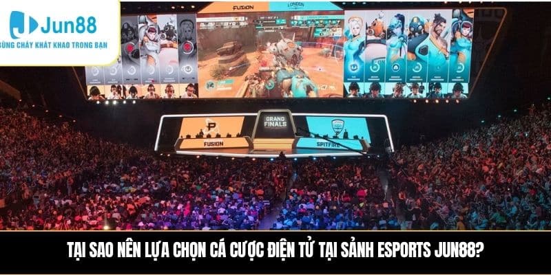 Jun88 10 Tại sao nên lựa chọn cá cược điện tử tại sảnh Esports JUN88?